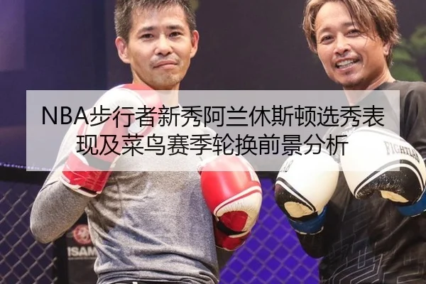 NBA步行者新秀阿兰休斯顿选秀表现及菜鸟赛季轮换前景分析