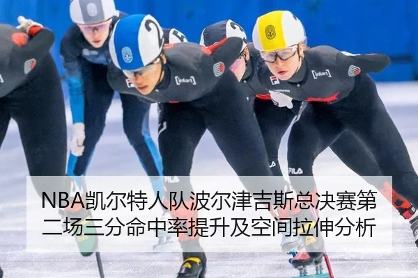 NBA凯尔特人队波尔津吉斯总决赛第二场三分命中率提升及空间拉伸分析
