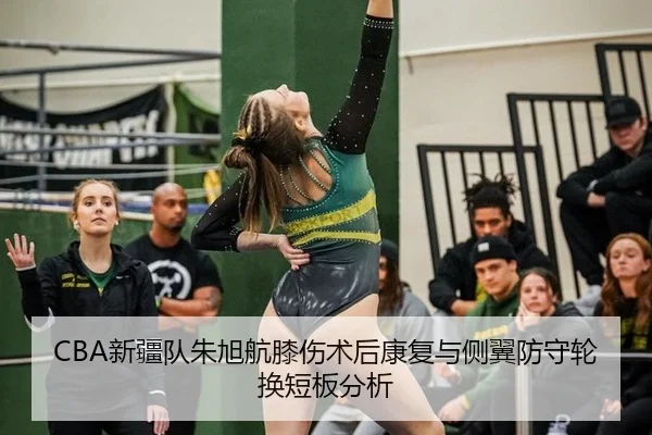 CBA新疆队朱旭航膝伤术后康复与侧翼防守轮换短板分析