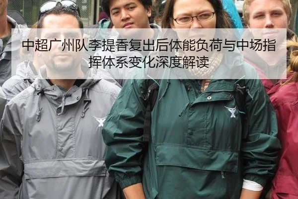 中超广州队李提香复出后体能负荷与中场指挥体系变化深度解读