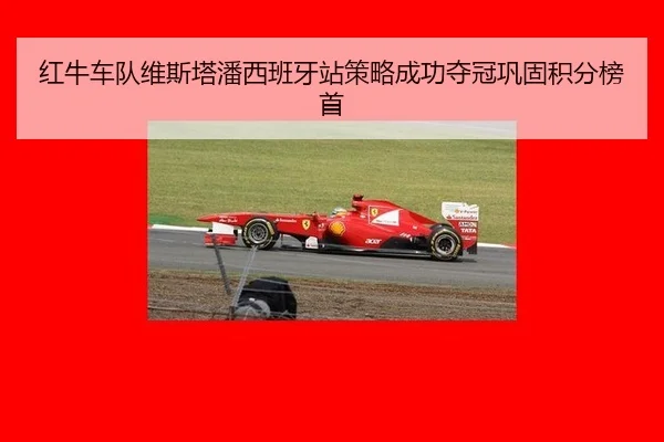 红牛车队维斯塔潘西班牙站策略成功夺冠巩固积分榜首